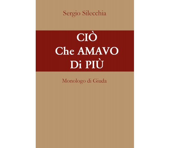 Ciò che amavo di più. Monologo di Giuda di Sergio Silecchia,  2021,  Youcanprint