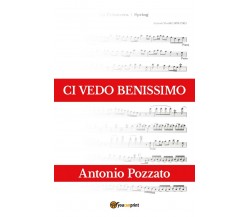 Ci vedo benissimo	 di Antonio Pozzato,  2017,  Youcanprint