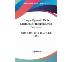 Cinque Episodii Delle Guerre Dell’indipendenza Italiana: 1848-1849; 1859-1866; 1