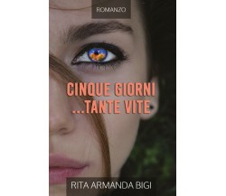 Cinque Giorni... Tante Vite	 di Rita Armanda Bigi,  2018,  Youcanprint