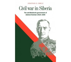 Civil War in Siberia - Jonathan D. Smele, Smele Jonathan D. - Cambridge, 2006