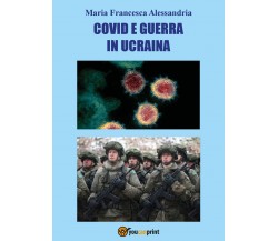 Co vid e guerra in Ucraina di Maria Francesca Alessandria,  2022,  Youcanprint