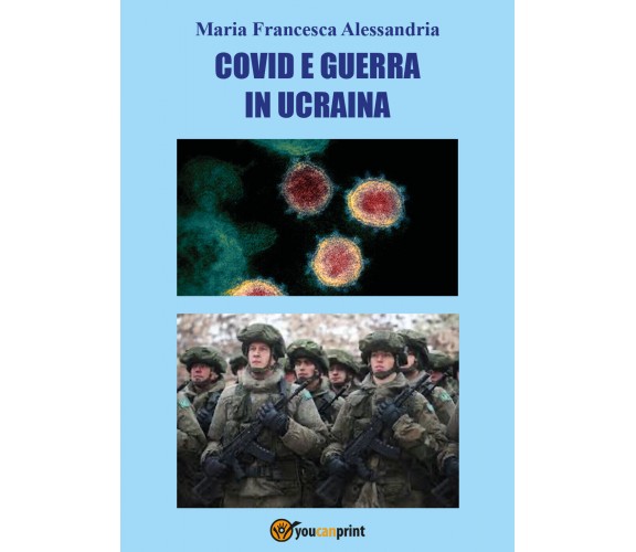 Co vid e guerra in Ucraina di Maria Francesca Alessandria,  2022,  Youcanprint