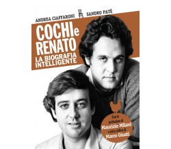 Cochi e Renato. La biografia intelligente - Andrea Ciaffaroni, Sandro Paté -2019