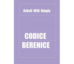 Codice Berenice	 di Arkell Will Kingly,  2016,  Youcanprint