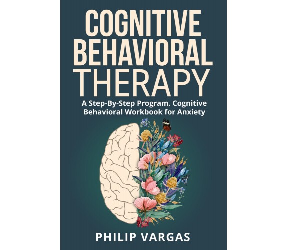 Cognitive Behavioral Therapy. A Step-By-Step Program. Cognitive Behavioral Workb