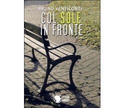 Col sole in fronte	 di Bruno Venticonti,  2015,  Lettere Animate Editore