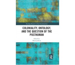 Coloniality, Ontology, And The Question Of The Posthuman - Mark Jackson - 2019