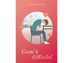 Com’è difficile,	 di Riccardo Paolo Radice,  2019,  Youcanprint