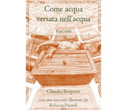 Come acqua versata nell’acqua	 di Claudia Bergomi,  2019,  Youcanprint