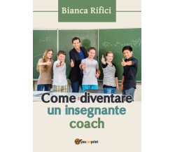 Come diventare un insegnante coach - Bianca Rifici,  2017,  Youcanprint - P