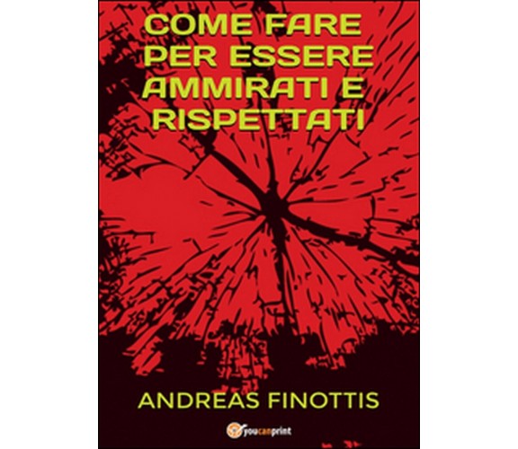 Come fare per essere ammirati e rispettati, Andreas Finottis,  2016,  Youcanprin