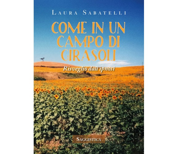 Come in un campo di girasoli. Risveglio dall’ipnosi di Laura Sabatelli,  2020,  