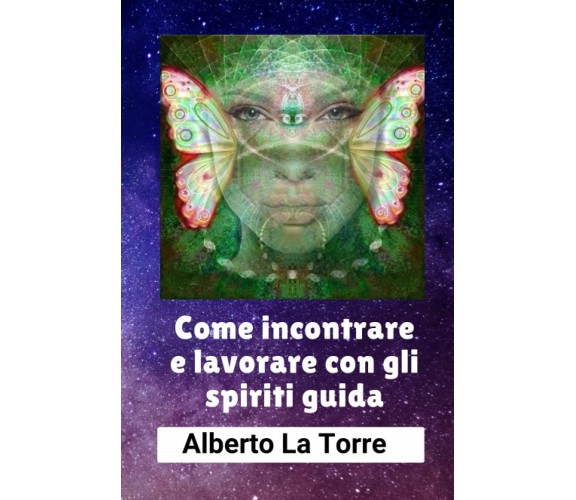 Come incontrare e lavorare con gli spiriti guida - Alberto La Torre - 2022