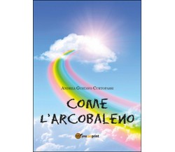 Come l’arcobaleno	 di Andrea G. Curtopassi,  2014,  Youcanprint