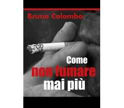 Come non fumare mai più	 di Bruno Colombo,  2018,  Youcanprint