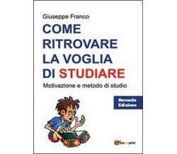 Come ritrovare la voglia di studiare - Giuseppe Franco,  2013,  Youcanprint