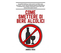 Come smettere di bere alcolici di Andrea Ross,  2022,  Youcanprint