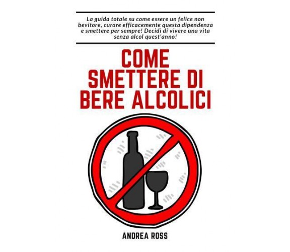 Come smettere di bere alcolici di Andrea Ross,  2022,  Youcanprint