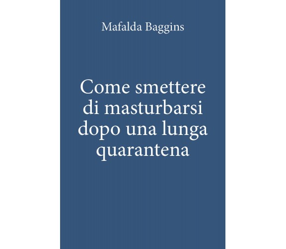 Come smettere di masturbarsi dopo una lunga quarantena, Mafalda Baggins,  2020