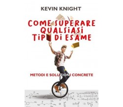 Come superare qualsiasi tipo di esame. Metodi e soluzioni concrete	 di Kevin Kni