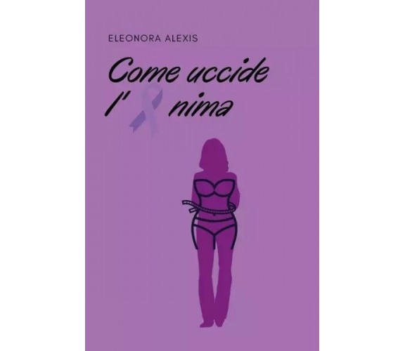 Come uccide l’anima di Eleonora Alexis, 2022, Youcanprint