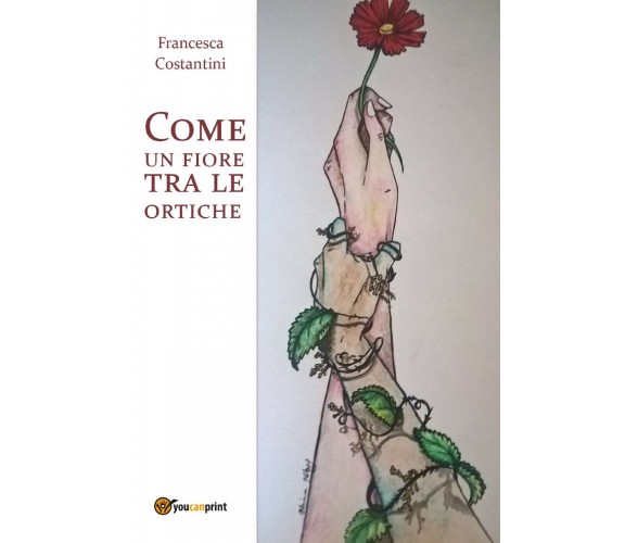 Come un fiore tra le ortiche di Francesca Costantini,  2017,  Youcanprint