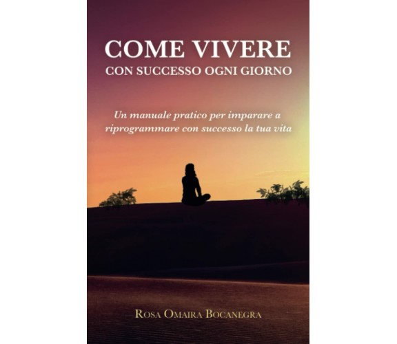 Come vivere con successo ogni giorno: Un manuale prativo per imparare a riprogra