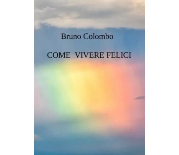 Come vivere felici di Bruno Colombo, 2023, Youcanprint