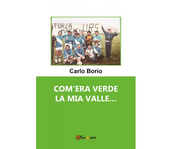 Com’era verde la mia valle... di Carlo Borio,  2021,  Youcanprint