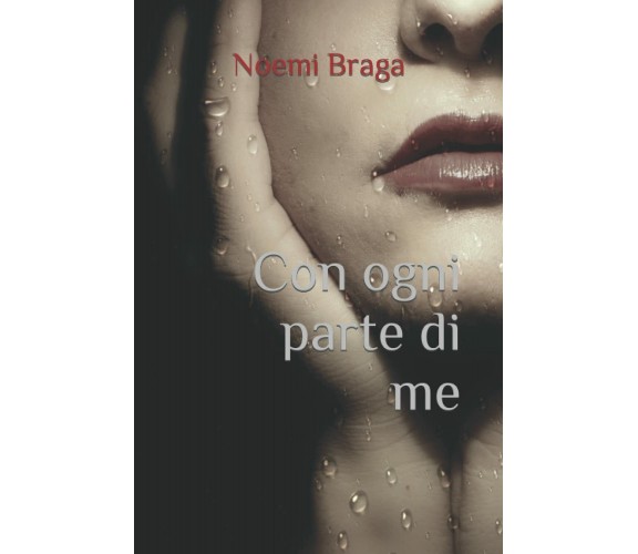 Con Ogni Parte Di Me di Noemi Braga,  2017,  Indipendently Published