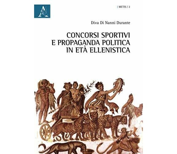 Concorsi Sportivi E Propaganda Politica In Età Ellenistica - Aracne, 2015