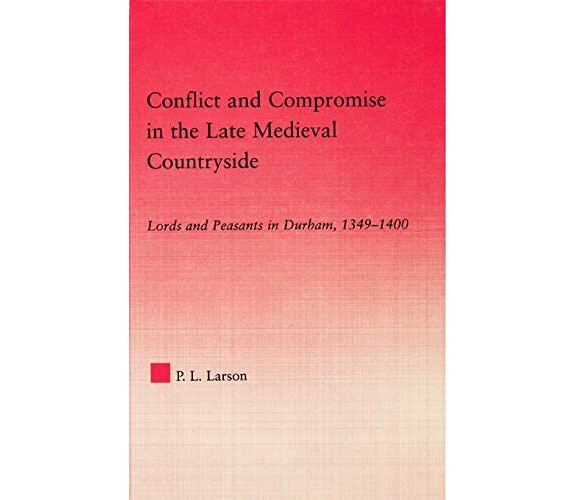 Conflict and Compromise in the Late Medieval Countryside - Peter L.- 2014