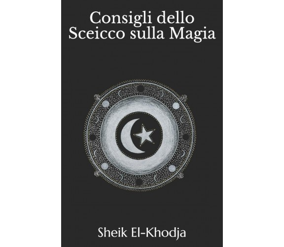 Consigli dello Sceicco El-Khodja sulla Magia di Sheik El-khodja,  2019,  Indipen