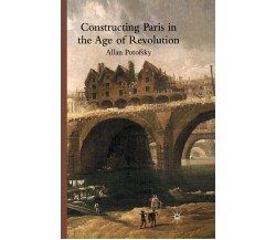 Constructing Paris in the Age of Revolution - A. Potofsky - Palgrave, 2009