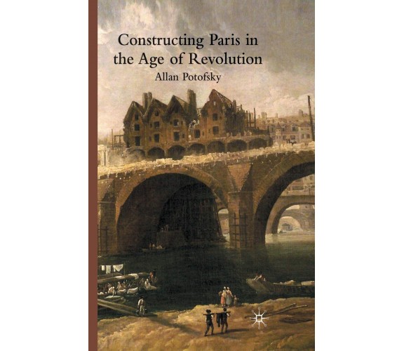 Constructing Paris in the Age of Revolution - A. Potofsky - Palgrave, 2009