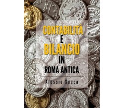 Contabilità e bilancio in Roma antica - Alessio Succa,  2019,  Youcanprint