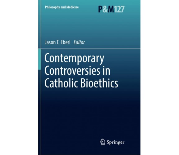 Contemporary Controversies in Catholic Bioethics - Jason T. Eberl - 2018