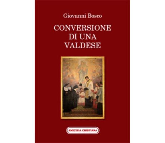 Conversione di una valdese di Giovanni Bosco, 2011, Edizioni Amicizia Cristiana