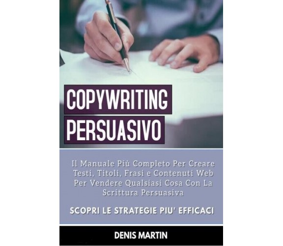  Copywriting Persuasivo: Il Manuale Più Completo Per Creare Testi, Titoli, Frasi