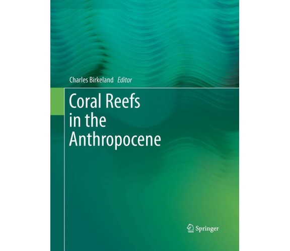 Coral Reefs in the Anthropocene - Charles Birkeland - Springer, 2016