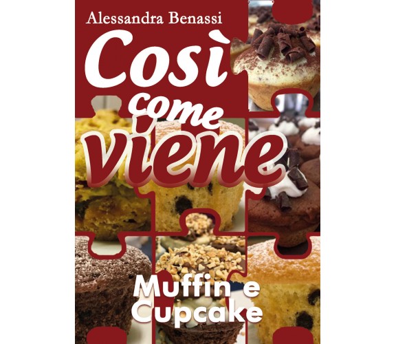 Così come viene - MUFFIN E CUPCAKE - Alessandra Benassi,  2018,  Youcanprint