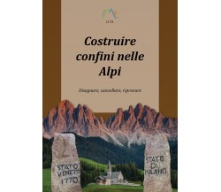 Costruire confini nelle Alpi. Disegnare, cancellare, riprovare di Luca Giarelli,