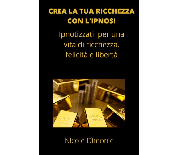 Crea la tua ricchezza con l’ipnosi. Ipnotizzati per una vita di ricchezza, felic