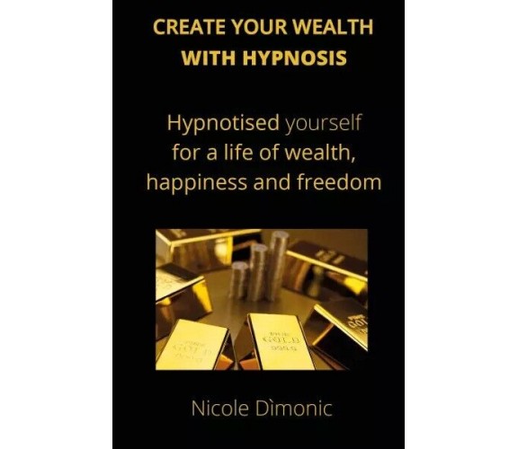 Create your wealth with hypnosis di Nicole Dìmonic, 2023, Youcanprint