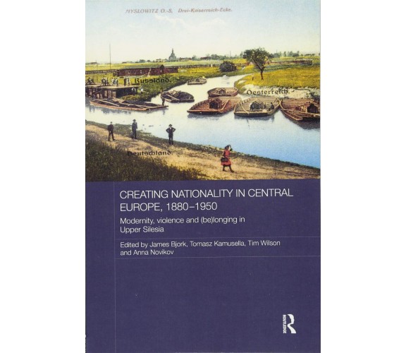 Creating Nationality in Central Europe, 1880-1950 - Tomasz Kamusella - 2017