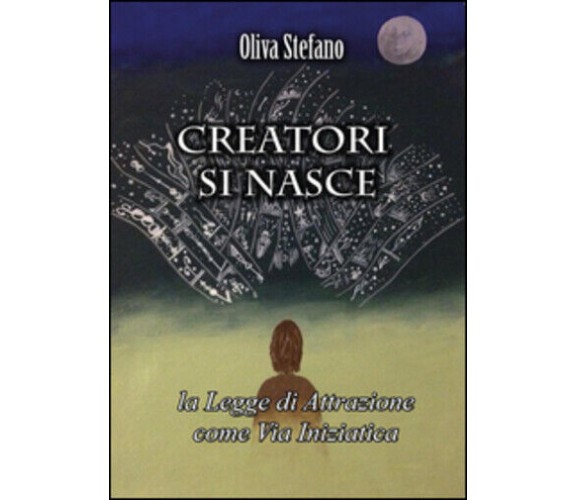 Creatori si nasce: la legge di attrazione come via iniziatica di Stefano Oliva, 