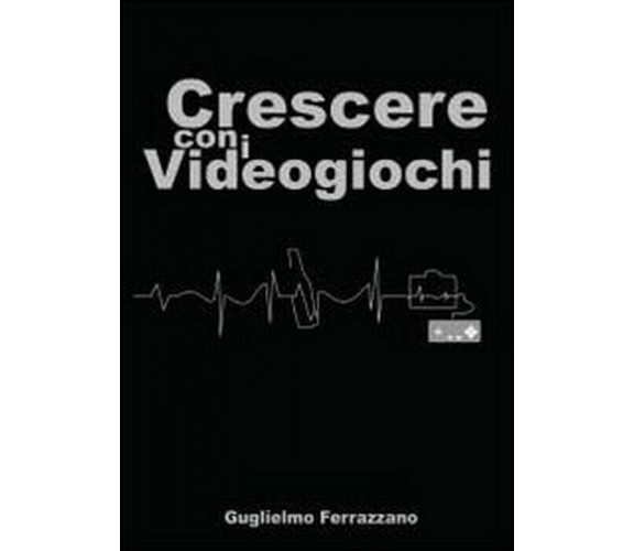 Crescere con i videogiochi - Guglielmo Ferrazzano,  2014,  Youcanprint