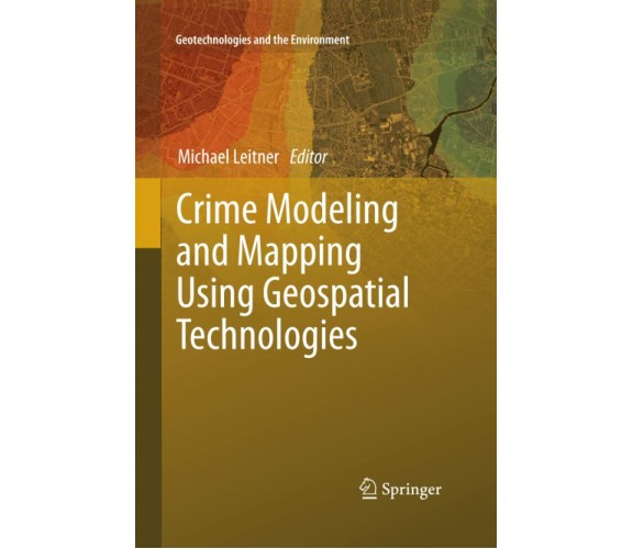 Crime Modeling and Mapping Using Geospatial Technologies - Michael Leitner, 2015