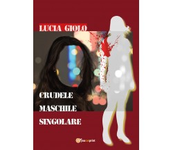 Crudele Maschile Singolare	 di Lucia Giolo,  2018,  Youcanprint